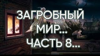 ЗАГРОБНЫЙ МИР…ЧАСТЬ 8…