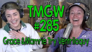 TMGW #285: Grace and Mamrie Try Ventriloquy