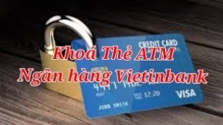 Cách khoá thẻ và Mở Khoá Thẻ ATM Vietinbank