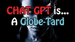 Chat GPT is a Globe-Tard