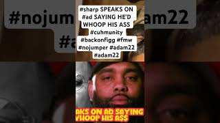 #sharp SPEAKS ON #ad SAYING HE’D WHOOP HIS ASS #cuhmunity #backonfigg #fmw #nojumper #adam22