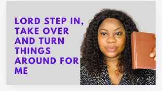 OH LORD  STEP IN AND TAKE  OVER |TURN THINGS AROUND FOR ME | MORNING DECLARATION