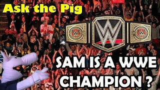 ASK THE PIG #234 : SAM IS A WWE CHAMPION ?? | Sam The Ham