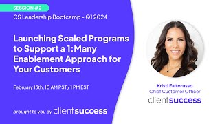 CS Leadership Bootcamp - Q1 2024: Launching Scaled Programs to Support a 1:Many Enablement