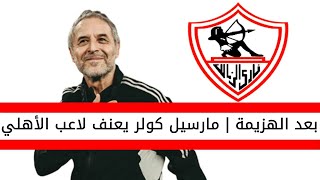 اخبار الزمالك اليوم | كولر يعنف لاعب الاهلي بعد الهزيمة امام الزمالك