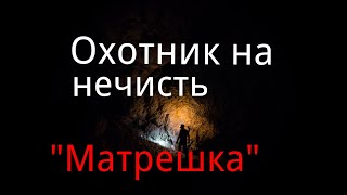 Охотник на нечисть. / "Матрешка". / Рассказ. / Мистика. / Фэнтези. / Страшные Истории.