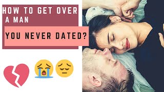 How to get over SOMEONE YOU NEVER ACTUALLY DATED?