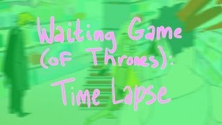 Timelapse - Waiting Game (of Thrones)