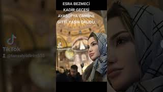 ESRA BEZMECİ KADİR GECESİ AYASOFYA CAMİİNE GİTTİ. YASİN OKUDU.