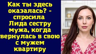 Как ты здесь оказалась? - воскликнула Лида, увидев сестру мужа в своей квартире, когда вернулась д