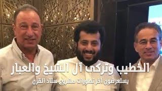 شاهد الخطيب وتركى آل الشيخ والعبار يستعرضون آخر تطورات مشروع ستاد القرن - شبكة نيوز الأخبارية