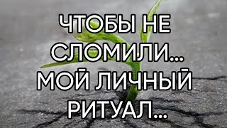 ЧТОБЫ НЕ СЛОМИЛИ…МОЙ ЛИЧНЫЙ РИТУАЛ…ДЛЯ ВСЕХ…