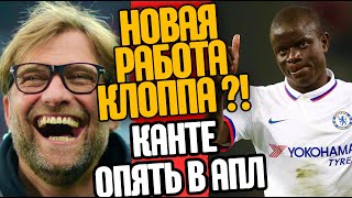 ЮРГЕН КЛОПП НАШЁЛ НОВУЮ РАБОТУ ?! НГОЛО КАНТЕ ВЕРНУЛСЯ В АПЛ !