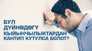 Бул дүйнөдөгү кыйынчылктардан кантип кутулса болот?