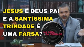 Jesus é Deus Pai e a Santíssima Trindade é uma  farsa ?