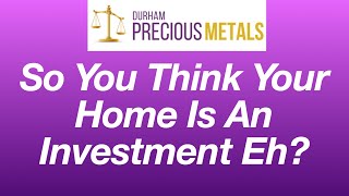 So You Think Your Home Is An Investment Eh?