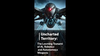 Uncharted Territory: The Looming Tsunami of AI, Robotics, and Autonomous Weapons