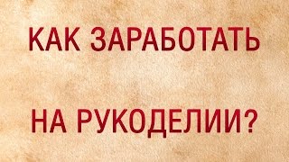 Как заработать на рукоделии?//Продаем готовые изделия//