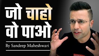 जो चाहो वो पाओ? Get What You Want | Jo Chaho Wo Pao | Sandeep Maheshwari | Best Of Motivation