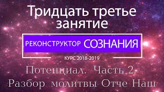 "Реконструктор Сознания" курс 2018-2019 33 семинар. Потенциал. Часть 2. Разбор молитвы Отче Наш