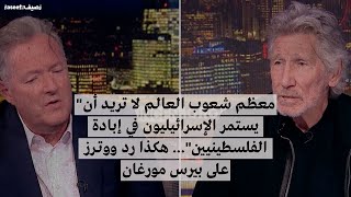 "معظم شعوب العالم لا تريد أن يستمر الإسرائيليون في إبادة الفلسطينيين"… هكذا رد ووترز على بيرس مورغان