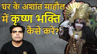 Ghar ke Mahol me Krishna Bhakti kaise ho || घर के कुसंग और अशांत माहौल में कृष्ण भक्ति कैसे करें ||