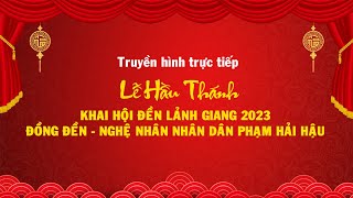 Trực tiếp: Lễ hầu Thánh khai hội đền Lảnh Giang 2023 - Đồng đền Nghệ nhân nhân dân Phạm Hải Hậu