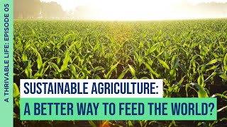 Sustainable Agriculture: A Better Way to Feed The World? | A Thrivable Life Podcast | Episode 05