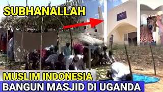 SUBHANALLAH BIKIN MERINDING !! MUSLIM INDONESIA GOTONG ROYONG BANGUN MASJID DI UGANDA