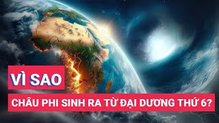 Vết nứt lớn từ lòng đất: Vì sao châu Phi khai sinh ra đại dương thứ sáu?