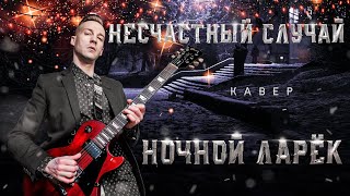 НЕСЧАСТНЫЙ СЛУЧАЙ - НОЧНОЙ ЛАРЁК (COVER)