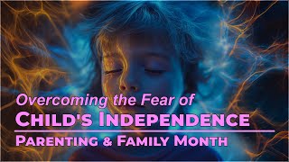 Embrace Tomorrow: Overcoming Fear of Child Independence