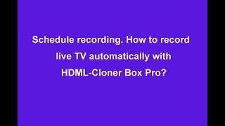 Schedule recording. How to record live TV automatically with HDML-Cloner Box Pro?