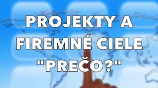 Projekty a firemné ciele - PREČO projektu