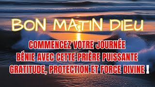 COMMENCEZ VOTRE JOURNÉE BÉNIE AVEC CETTE PRIÈRE PUISSANTE : GRATITUDE, PROTECTION ET FORCE DIVINE !