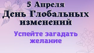 5 апреля 5 Апреля ДЕНЬ ГЛОБАЛЬНЫХ ИЗМЕНЕНИЙ. Успей загадать желание Эзотерика для тебя