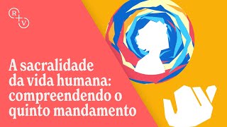 A sacralidade da vida humana: compreendendo o quinto mandamento