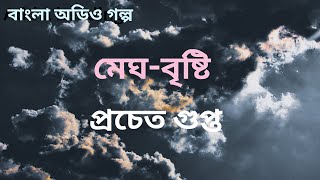 মেঘ-বৃষ্টি | Megh - Bristi | প্রচেত গুপ্ত | উপন্যাস গল্প | ছোটগল্প | বাংলা অডিওগল্প | গল্প পাঠ বাংলা