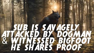 #DOGMAN, SUB IS SAVAGELY ATTACKED BY DOGMAN & ENCOUNTERS BIGFOOT HE SHARED PROOF