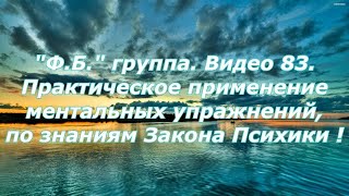 "Ф.Б."группа. Видео 83. Практическое применение ментальных упражнений, по знаниям Закона Психики !