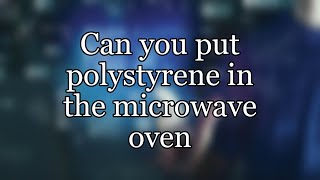 Can you put polystyrene in the microwave oven