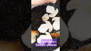 Бутерброд с белыми грибами #вкуснодома #простоивкусно #еда #грибы #белыйгриб #shorts