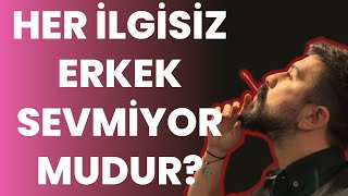 HER İLGİSİZ ERKEK SEVMİYOR MUDUR?