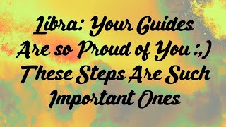 Libra: Your Guides Are so Proud of You :,) These Steps Are Such Important Ones