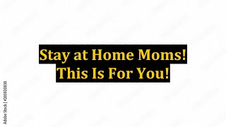 Stay at Home Moms! This Is For You!