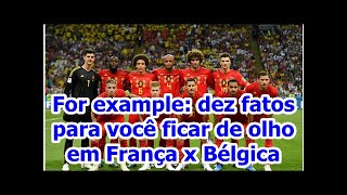 For example: dez fatos para você ficar de olho em França x Bélgica