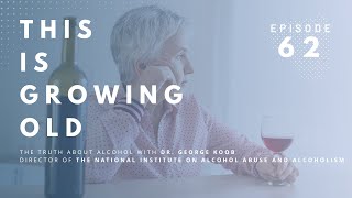 This is Growing Old: The Truth About Alcohol with Dr. George Koob