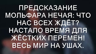 ПРЕДСКАЗАНИЕ МОЛЬФАРА НЕЧАЯ: ЧТО НАС ВСЕХ ЖДЁТ? НАСТАЛО ВРЕМЯ ДЛЯ ЖЁСТКИХ ПЕРЕМЕН! ВЕСЬ МИР НА УШАХ.