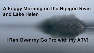 Foggy Morning on the Nipigon River and I RAN OVER MY GOPRO