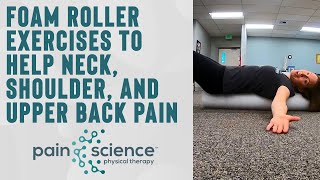 Foam Roller Exercises to Help Neck, Shoulder, and Upper Back Pain | Pain Science Physical Therapy